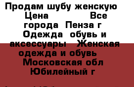 Продам шубу женскую  › Цена ­ 15 000 - Все города, Пенза г. Одежда, обувь и аксессуары » Женская одежда и обувь   . Московская обл.,Юбилейный г.